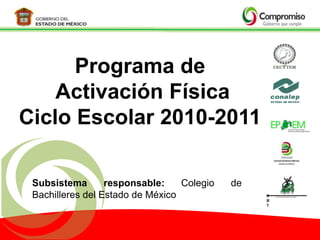 CBT Centros de Bachillerato Tecnológico Programa de Activación FísicaCiclo Escolar 2010-2011 Subsistema responsable: Colegio de Bachilleres del Estado de México 