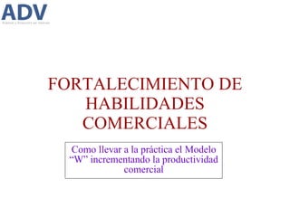 FORTALECIMIENTO DE HABILIDADES COMERCIALES Como llevar a la práctica el Modelo “W” incrementando la productividad comercial 