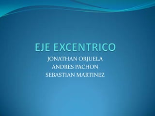 EJE EXCENTRICO JONATHAN ORJUELA  ANDRES PACHON  SEBASTIAN MARTINEZ 