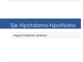 Eje Hipotalamo-hipofisiario
Miguel Gallardo Jiménez

 