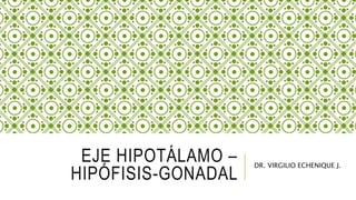 EJE HIPOTÁLAMO –
HIPÓFISIS-GONADAL
DR. VIRGILIO ECHENIQUE J.
 