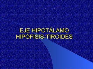 EJE HIPOTÁLAMOEJE HIPOTÁLAMO
HIPÓFISIS-TIROIDESHIPÓFISIS-TIROIDES
 