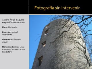 Fotografía sin intervenirAutora: Ángel a AgüeroÁngulación: Contrapicado Plano: Medio alto Dirección: vertical ascendente Clave tonal: Clave alta mayor Elementos Básicos: Línea continua, Contorno circular Luz: Lateral Ángulación: Contrapicado 