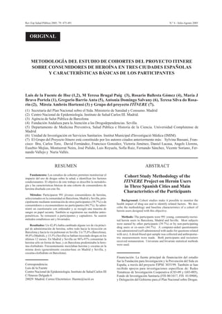 Rev Esp Salud Pública 2005; 79: 475-491 N.º 4 - Julio-Agosto 2005
METODOLOGÍA DEL ESTUDIO DE COHORTES DEL PROYECTO ITINERE
SOBRE CONSUMIDORES DE HEROÍNA EN TRES CIUDADES ESPAÑOLAS
Y CARACTERÍSTICAS BÁSICAS DE LOS PARTICIPANTES
Luis de la Fuente de Hoz (1,2), M Teresa Brugal Puig (3), Rosario Ballesta Gómez (4), María J
Bravo Portela (1), Gregorio Barrio Anta (5), Antonia Domingo Salvany (6), Teresa Silva do Rosa-
rio (2), Mireia Ambrós Hortensi (3) y Grupo del proyecto ITÍNERE (7).
(1) Secretaría del Plan Nacional sobre el Sida. Ministerio de Sanidad y Consumo. Madrid
(2) Centro Nacional de Epidemiología. Instituto de Salud Carlos III. Madrid.
(3) Agència de Salut Pública de Barcelona
(4) Fundación Andaluza para la Atención a las Drogodependencias. Sevilla.
(5) Departamento de Medicina Preventiva, Salud Pública e Historia de la Ciencia. Universidad Complutense de
Madrid
(6) Unidad de Investigación en Servicios Sanitarios. Institut Municipal d'Investigació Mèdica (IMIM).
(7) El Grupo del Proyecto Itínere está constituido por los autores citados anteriormente más: Sylvina Bassani, Fran-
cisco Bru, Carlos Toro, David Fernández, Francisco González, Victoria Jiménez, Daniel Lacasa, Angels Llorens,
Eusebio Mejías, Montserrat Neira, José Pulido, Luis Royuela, Sofía Ruiz, Fernando Sánchez, Vicente Soriano, Fer-
nando Vallejo y Nuria Vallés.
RESUMEN
Fundamento: Los estudios de cohortes permiten monitorizar el
impacto del uso de drogas sobre la salud, e identificar los factores
condicionantes. El objetivo de este trabajo es describir la metodolo-
gía y las características básicas de una cohorte de consumidores de
heroína diseñada con este fin.
Métodos: Participaron 991 jóvenes consumidores de heroína,
seleccionados en la comunidad en Barcelona, Madrid y Sevilla, prin-
cipalmente mediante nominación de otros participantes (39,7%) o de
consumidores o exconsumidores no participantes (44,7%). Se admi-
nistró un cuestionario con ordenador y se recogió una muestra de
sangre en papel secante. También se registraron sus medidas antro-
pométricas. Se remuneró a participantes y captadores. Se usaron
métodos estadísticos uni y bivariados.
Resultados: Un 42,4% había cambiado alguna vez de vía princi-
pal de administración de heroína, sobre todo hacia la inyección en
Barcelona y hacia la vía pulmonar en Sevilla. Un 75,8% (Barcelona),
49,8% (Madrid), y 15,5% (Sevilla) se habían inyectado drogas en los
últimos 12 meses. En Madrid y Sevilla un 96%-97% consumían la
heroína sólo en forma de base, y en Barcelona predominaba la hero-
ína-clorhidrato. Frecuentemente mezclaban heroína y cocaína en la
misma dosis (generalmente cocaína-base en Madrid y Sevilla, y
cocaína-clorhidrato en Barcelona).
ABSTRACT
Cohort Study Methodology of the
ITINERE Project on Heroin Users
in Three Spanish Cities and Main
Characteristics of the Participants
Background: Cohort studies make it possible to monitor the
health impact of drug use and to identify related factors. We des-
cribe the methodology and baseline characteristics of a cohort of
heroin users designed with this objective.
Methods: The participants were 991 young, community-recrui-
ted heroin users in Barcelona, Madrid and Seville. Most subjects
were named by other participants (39.7%) or by non-participating
drug users or ex-users (44.7%). A computer-aided questionnaire
was administered (self-administered with audio for questions related
with sex). A dried-blood spot sample was collected and anthropome-
tric measurements were made. Both participants and recruiters
received remuneration. Univariate and bivariate statistical methods
were used.
Correspondencia:
Luis de la Fuente
Centro Nacional de Epidemiología. Instituto de Salud Carlos III
C/Sinesio Delgado 6
28029 Madrid. Correo Electrónico: lfuente@isciii.es
Financiación: La fuente principal de financiación del estudio
fue la Fundación para Investigación y la Prevención del Sida en
España, a través del proyecto FIPSE 3035/99. También se han
recibido apoyos para investigaciones específicas de: Redes
Temáticas de Investigación Cooperativa (C03-09 y G03-005),
Fondo de Investigación Sanitaria (FIS 00/1017, FIS 01/0908),
y Delegación del Gobierno para el Plan Nacional sobre Drogas.
ORIGINAL
 