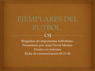 Biografías de importantes futbolistas. 
Presentado por: Juan David Montes 
Técnico en sistemas 
Ficha de caracterización 68 11 48 
 