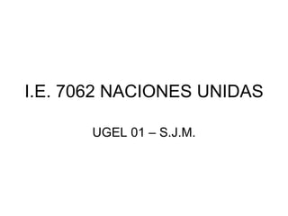 I.E. 7062 NACIONES UNIDAS UGEL 01 – S.J.M. 