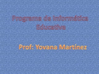 Programa de Informática  Educativa Prof: Yovana Martínez 