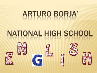 ARTURO BORJA’
   ‘



NATIONAL HIGH SCHOOL
 