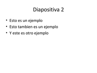 Diapositiva 2
• Esto es un ejemplo
• Esto tambien es un ejemplo
• Y este es otro ejemplo
 