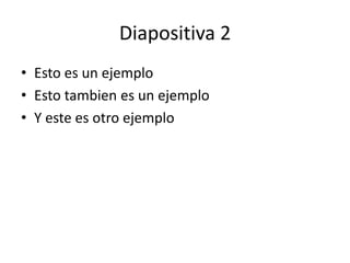 Diapositiva 2
• Esto es un ejemplo
• Esto tambien es un ejemplo
• Y este es otro ejemplo
 