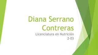 Diana Serrano
Contreras
Licenciatura en Nutrición
2-03
 