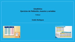 Estadística
Ejercicios de Población, muestra y variables
Profesor
Eradio Rodríguez
 
