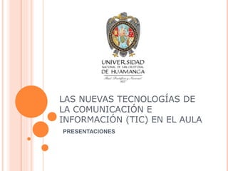 LAS NUEVAS TECNOLOGÍAS DE
LA COMUNICACIÓN E
INFORMACIÓN (TIC) EN EL AULA
PRESENTACIONES
 