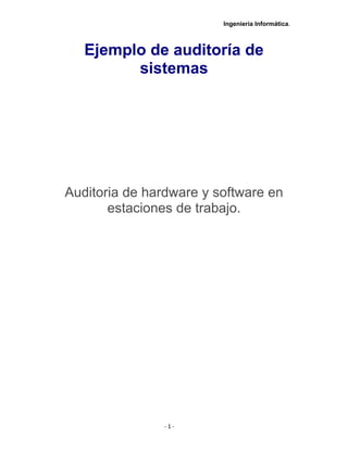 Ingeniería Informática.
Ejemplo de auditoría de
sistemas
Auditoria de hardware y software en
estaciones de trabajo.
- 1 -
 