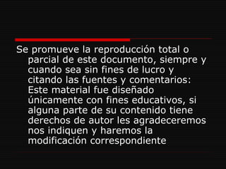 Se promueve la reproducción total o parcial de este documento, siempre y cuando sea sin fines de lucro y citando las fuentes y comentarios: Este material fue diseñado únicamente con fines educativos, si alguna parte de su contenido tiene derechos de autor les agradeceremos nos indiquen y haremos la modificación correspondiente  