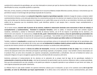 sumativo de la evaluación de aprendizajes, por uno más interesado en conocer por qué los alumnos tienen dificultades o fallas para que, una vez
identificadas las causas, sea posible ayudarlos a superarlas.
Para esto, al inicio, durante y al final de la implementación de mi secuencia didáctica empleé diferentes acciones, técnicas e instrumentos que me
permitieron evaluar el nivel de logro del aprendizaje esperado de mis alumnos.
En el inicio de mi secuencia apliqué una evaluación diagnóstica respecto al aprendizaje esperado, mediante el juego de conejos y conejeras realicé
cuestionamientos directos, y con esto pude determinar los conocimientos previos de mis alumnos con respecto al tema; fue muy importante para
esto, que las ideas que mis alumnos expresaron las integraran en un cuadro CQA, ya que así se les dio un uso sistemático. Asimismo, por medio del
análisis de las respuestas que los estudiantes dieron, pude identificar quienes o qué equipos iban a necesitar mayor acompañamiento y
retroalimentación.
De la misma manera, durante todo el proceso de las sesiones, mediante la observación (teniendo como instrumento el diario de trabajo), el
acompañamiento y cuestionamientos, fomentaré la evaluación formativa; como es sabido, la evaluación desde este contexto requiere
recolectar, sistematizar y analizar la información obtenida de diversas fuentes, con el fin de mejorar el aprendizaje de los alumnos y mi
intervención como docente. En consecuencia, a través de ello, pude ir determinando los avances y áreas de oportunidad que presentaban mis
estudiantes, así como el grado de desarrollo de competencias y aprendizajes. Esto también me permitió detectar las necesidades de atención y
reforzamiento que presentaban mis alumnos de manera permanente, así como los ajustes que debía realizar en mi intervención.
También, mediante la coevaluación se propicia que los alumnos sean partícipes activos en la valoración del nivel de logro de los aprendizajes, esto
se da en la elaboración de los borradores de la carta, para esto es fundamental el establecer desde la primera sesión los criterios de evaluación,
ya que de esta manera contarán con referentes pertinentes para coevaluar sus producciones adecuadamente.
Para la evaluación final emplearé la técnica de análisis del desempeño, teniendo como herramienta la lista de cotejo. Para el diseño de los
criterios de evaluación tomé como referentes principales el aprendizaje esperado y el propósito, aunque incluí también criterios relacionados con
el producto final, así como otros vinculados con aspectos conceptuales, procedimentales y actitudinales. Esto con la finalidad de realizar una
evaluación integral, en la que se recogieran aspectos del inicio, del desarrollo de la secuencia y del cierre.
Asimismo, promuevo el involucramiento de los alumnos en la valoración de su propio nivel de logro de los aprendizajes mediante la
autoevaluación a través de una lista de cotejo; este tipo de evaluación da oportunidad a que los alumnos reflexionen sobre su propio aprendizaje.
Para que esta autovaloración sea más completa, se les pedirá que redacten un pequeño apartado en que señalarán en qué tienen aún dudas, así
como algunas propuestas para poder solventarlas.
La reflexión final en cada sesión también me aportará elementos valiosos para la evaluación, ya que se les cuestiona acerca de lo que han
aprendido, así como las dificultades que hayan experimentado. En la última clase se les realizarán los mismos cuestionamientos, pero ahora
 