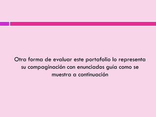 Otra forma de evaluar este portafolio lo representa
su compaginación con enunciados guía como se
muestra a continuación
 