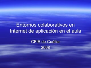 Entornos colaborativos en Internet de aplicación en el aula CFIE de Cuéllar 2008 