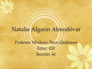 Natalie Algarín Almodóvar Profesor: Modesto Ñeco Quiñones Educ: 420 Sección: 41 