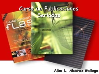 Curso de Publicaciones Seriadas Alba L. Alcaraz Gallego 