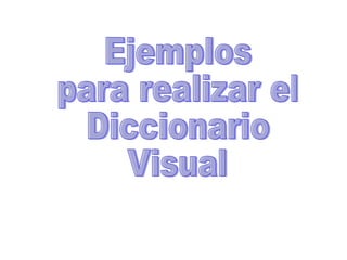 Ejemplos  para realizar el  Diccionario Visual 