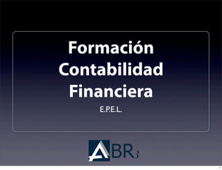 Formación
Contabilidad
 Financiera
    E.P.E.L.




               1
 