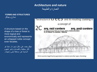Architecture and nature
‫وانطبيعت‬ ‫انعمارة‬
FORMS AND STRUCTURES
‫نماذج‬‫وهٌاكل‬
A structure based on the
shape of a tree or forest is
more logical and
economically and represents
an untapped noble concept
even facades.
‫هو‬ ‫غابة‬ ‫أو‬ ‫شجرة‬ ‫شكل‬ ‫على‬ ‫ٌعتمد‬ ‫هٌكل‬
‫لمفهوم‬ ‫وتاجر‬ ‫واقتصادٌا‬ ‫منطقٌة‬ ‫أكثر‬
‫واجهات‬ ‫حتى‬ ‫مستغلة‬ ‫غٌر‬ ‫السامٌة‬.
 
