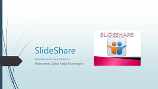 SlideShare 
Presentaciones para el Mundo 
Maestrante: Carlos Azula Mondragón 
 