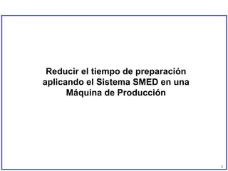 Reducir el tiempo de preparación aplicando el Sistema SMED en una Máquina de Producción 1 