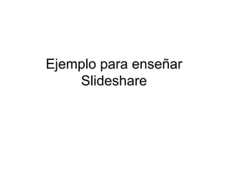 Ejemplo para enseñar Slideshare 