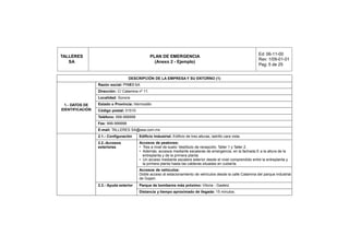 Ed: 06-11-00
TALLERES                                         PLAN DE EMERGENCIA
                                                                                                              Rev: 1/09-01-01
   SA                                              (Anexo 2 - Ejemplo)
                                                                                                              Pag: 5 de 25


                                   DESCRIPCIÓN DE LA EMPRESA Y SU ENTORNO (1)
                 Razón social: PYMES SA
                 Dirección: C/ Calamina nº 11.
                 Localidad: Sonora
  1.- DATOS DE   Estado o Provincia: Hermosillo
IDENTIFICACIÓN   Código postal: 01510
                 Teléfono: 999-999999
                 Fax: 999-999998
                 E-mail: TALLERES SA@sea.com.mx
                 2.1.- Configuración    Edificio Industrial: Edificio de tres alturas, ladrillo cara vista.
                 2.2.-Accesos           Accesos de peatones:
                 exteriores             • Tres a nivel de suelo: Vestíbulo de recepción, Taller 1 y Taller 2.
                                        • Además, accesos mediante escaleras de emergencia, en la fachada E a la altura de la
                                          entreplanta y de la primera planta.
                                        • Un acceso mediante escalera exterior desde el nivel comprendido entre la entreplanta y
                                          la primera planta hasta las calderas situadas en cubierta.
                                        Accesos de vehículos:
                                        Doble acceso al estacionamiento de vehículos desde la calle Calamina del parque industrial
                                        de Gojain.
                 2.3.- Ayuda exterior   Parque de bomberos más próximo: Vitoria - Gasteiz
                                        Distancia y tiempo aproximado de llegada: 15 minutos.
 
