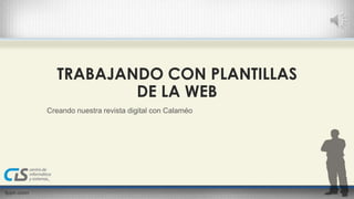 TRABAJANDO CON PLANTILLAS 
DE LA WEB 
Creando nuestra revista digital con Calaméo 
 