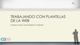 TRABAJANDO CON PLANTILLAS 
DE LA WEB 
Creando nuestra revista digital con Calaméo 
 