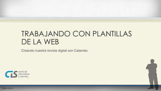 TRABAJANDO CON PLANTILLAS 
DE LA WEB 
Creando nuestra revista digital con Calaméo 
 