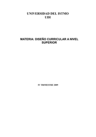 UNIVERSIDAD DEL ISTMO
UDI

MATERIA: DISEÑO CURRICULAR A NIVEL
SUPERIOR

IV TRIMESTRE 2009

 
