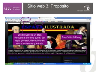 Sitio web 3. Propósito
El sitio web es un blog.
Recuerda: un blog suele, por
regla general, dar opiniones
sobre los temas que trata.
Propósito del blog
 