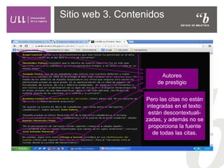 Sitio web 3. Contenidos
Autores
de prestigio
Pero las citas no están
integradas en el texto:
están descontextuali-
zadas, y además no se
proporciona la fuente
de todas las citas.
 