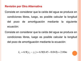 Revisión por Otra AlternativaConsiste en considerar que la caída del agua se produce en condiciones libres, luego, es posible calcular la longitud del pozo de amortiguación mediante la siguiente ecuación:Consiste en considerar que la caída del agua se produce en condiciones libres, luego es posible calcular la longitud del pozo de amortiguación mediante la ecuación: