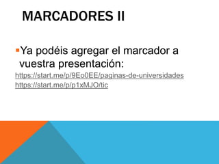 MARCADORES II
Ya podéis agregar el marcador a
vuestra presentación:
https://start.me/p/9Eo0EE/paginas-de-universidades
https://start.me/p/p1xMJO/tic