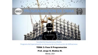 TEMA 3: Fase II Programación
Prof. Jorge O. Medina M.
Mérida, 2021
Facultad de Arquitectura y Diseño
Programa de Especialización en Gerencia de la Construcción de Edificaciones
 