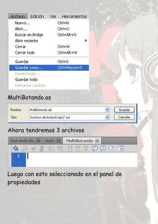 MultiBotando.as




Ahora tendremos 3 archivos




Luego con esto seleccionado en el panel de
propiedades
 