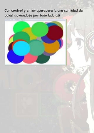 Con control y enter aparecerá la una cantidad de
bolas moviéndose por todo lado así
 