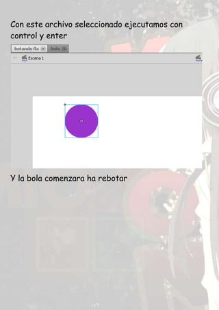 Con este archivo seleccionado ejecutamos con
control y enter




Y la bola comenzara ha rebotar
 