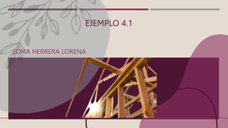 EJEMPLO 4.1
LOMA HERRERA LORENA
 