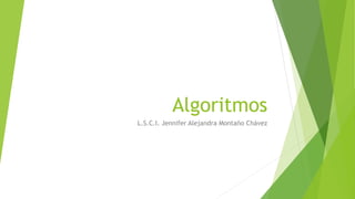 Algoritmos
L.S.C.I. Jennifer Alejandra Montaño Chávez
 