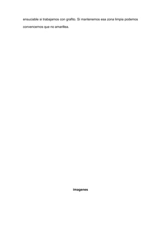 ensuciable si trabajamos con grafito. Si mantenemos esa zona limpia podemos
convencernos que no amarillea.
imagenes
 