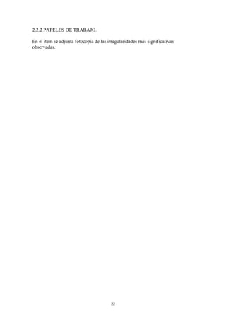 22 
2.2.2 PAPELES DE TRABAJO. 
En el item se adjunta fotocopia de las irregularidades más significativas 
observadas. 
 