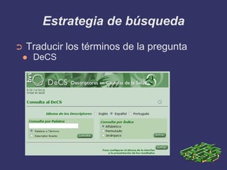 Estrategia de búsqueda
➲   Traducir los términos de la pregunta
    DeCS
 