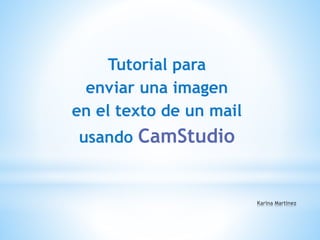 Tutorial para
enviar una imagen
en el texto de un mail
usando CamStudio
 