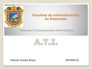 Facultad de Administración
de Empresas
Sistemas Computacionales Administrativo
Yosimar Orozco Bravo S07006715
 